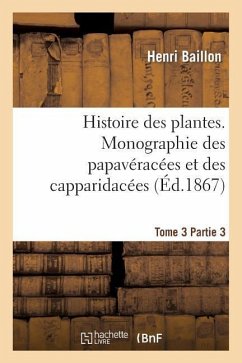 Histoire Des Plantes. Tome 3, Partie 3, Monographie Des Papavéracées Et Des Capparidacées - Baillon, Henri