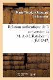 Relation Authentique de la Conversion de M. A.-M. Ratisbonne Suivie de Deux Lettres: Sur Les Derniers Moments de M. Le Cte de la Ferronnays
