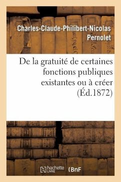 de la Gratuité de Certaines Fonctions Publiques Existantes Ou À Créer, Considérée Comme Moyen: de Rapprocher Les Classes Et d'Élever Le Niveau Moral.. - Pernolet-C-C-P-N