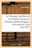 Travail de la Clinique Ophtalmologique de l'Université de Lyon: Le Drainage Capillaire de la Chambre Antérieure