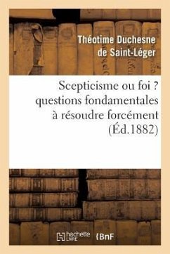 Scepticisme Ou Foi ? Questions Fondamentales À Résoudre Forcément - Duchesne de Saint-Léger, Théotime