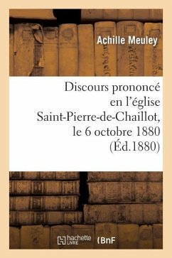 Discours Prononcé En l'Église Saint-Pierre-De-Chaillot, Le 6 Octobre 1880, Pour La Célébration: Du Mariage de M. Alfredo Pereira Da Silva Porto Et de - Meuley-A