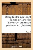 Recueil de Lois Composant Le Code Civil, Avec Les Discours Des Orateurs Du Gouvernement, Tome 4