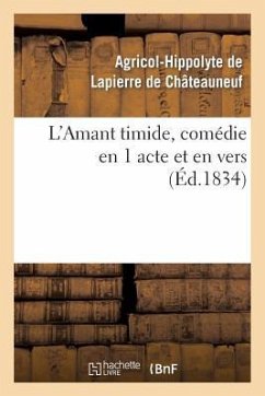 L'Amant Timide, Comédie En 1 Acte Et En Vers (Éd.1834) - Lapierre de Chateauneuf-A