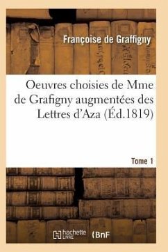 Oeuvres Choisies de Mme de Grafigny Augmentées Des Lettres d'Aza. Tome 1 - de Graffigny-F