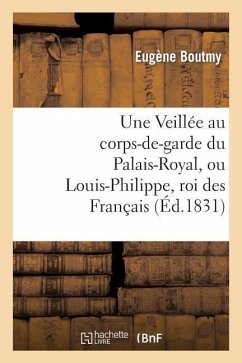 Une Veillée Au Corps-De-Garde Du Palais-Royal, Ou Louis-Philippe, Roi Des Français - Boutmy, Eugène