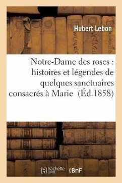 Notre-Dame Des Roses: Histoires Et Légendes de Quelques Sanctuaires Consacrés À Marie - Lebon, Hubert