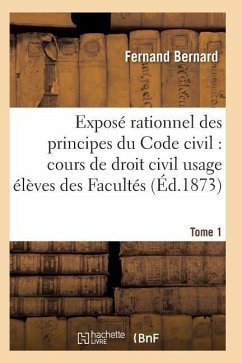 Exposé Rationnel Des Principes Du Code Civil À l'Usage Des Élèves Des Facultés. T01 - Bernard-F