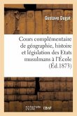 Cours Complémentaire de Géographie, Histoire Et Législation Des Etats Musulmans