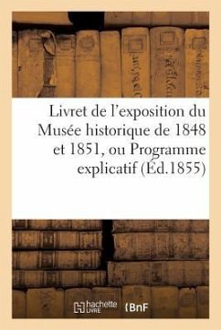 Livret de l'Exposition Du Musée Historique de 1848 Et 1851: Ou Programme Explicatif Des Tableaux Par Ordre Numérique - Sans Auteur