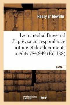 Le Maréchal Bugeaud d'Après Sa Correspondance Intime Et Des Documents Inédits 1784-1849. Tome 3 - Ideville, Henry D'