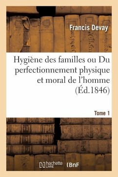 Hygiène Des Familles Ou Du Perfectionnement Physique Et Moral de l'Homme T01 - Devay, Francis