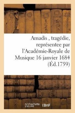 Amadis, Tragédie, Représentee Par l'Académie-Royale de Musique 16 Janvier 1684 - Sans Auteur
