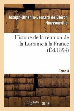 Histoire de la Réunion de la Lorraine À La France. Tome 4 - Haussonville, Joseph-Othenin-Bernard de