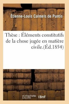 Thèse: Éléments Constitutifs de la Chose Jugée En Matière Civile. - Calmels de Puntis