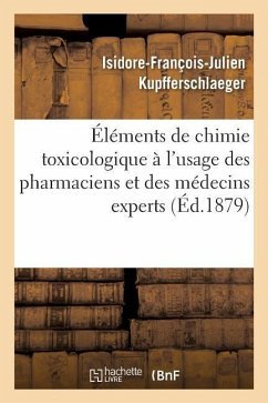 Éléments de Chimie Toxicologique À l'Usage Des Pharmaciens Et Des Médecins Experts - Kupfferschlaeger, Isidore-François-Julie