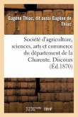Société d'Agriculture, Sciences, Arts Et Commerce Du Département de la Charente: . Discours Prononcé Le Mercredi 15 Décembre 1869, En Séance Solennell