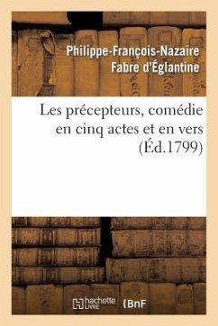 Les Précepteurs, Comédie En Cinq Actes Et En Vers - Fabre d'Églantine, Philippe-François-Naz
