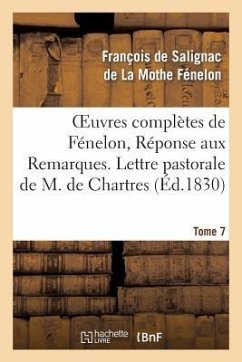 Oeuvres Complètes de Fénelon, Tome 7 Réponse Aux Remarques. Lettre Pastorale - de Fénelon, François