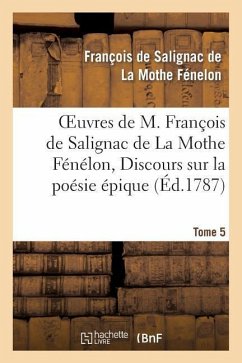 Oeuvres de M. François de Salignac de la Mothe Fénélon, Tome 5. Discours Sur La Poésie Épique - de Fénelon, François