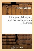 L'Indigent Philosophe, Ou l'Homme Sans Souci: Recueil de Tout CE Qui a Paru Imprimé Sous CE Titre