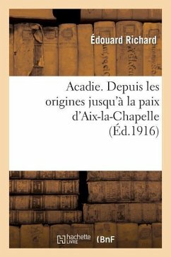 Acadie: Reconstitution d'Un Chapitre Perdu de l'Histoire d'Amérique - Richard, Édouard