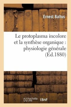 Le Protoplasma Incolore Et La Synthèse Organique: Physiologie Générale - Baltus, Ernest