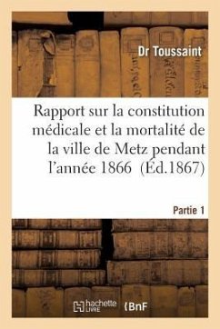 Rapport Sur La Constitution Médicale Et La Mortalité de la Ville de Metz Pendant l'Année Tome 1: 1866 Rapport Sur l'Épidémie Cholérique Qui a Régné En - Toussaint-D