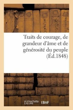 Traits de Courage, de Grandeur d'Âme Et de Générosité Du Peuple, Pendant Les Mémorables: Journées de Février 1848; Suivis Des Principaux Actes Et Décr - Sans Auteur