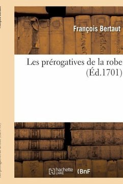 Les Prérogatives de la Robe . Par Monsieur de F***, Conseiller Au Parlement - Bertaut, François