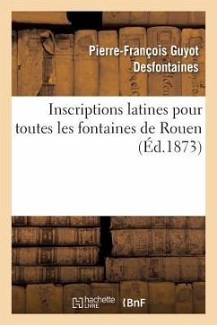 Inscriptions Latines Pour Toutes Les Fontaines de Rouen - Desfontaines, Pierre-François Guyot