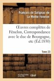 Oeuvres Complètes de Fénelon, Tome XXIII. Correspondance Avec Le Duc de Bourgogne, Etc