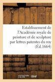 Establissement de l'Académie Royale de Peinture Et de Sculpture Par Lettres Patentes: Du Roy Vérifiées En Parlement