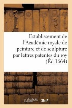 Establissement de l'Académie Royale de Peinture Et de Sculpture Par Lettres Patentes: Du Roy Vérifiées En Parlement - Sans Auteur