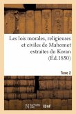 Les Lois Morales, Religieuses Et Civiles de Mahomet Extraites Du Koran. Tome 2