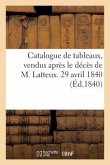 Catalogue de Tableaux, Vendus Après Le Décès de M. Latteux. 29 Avril 1840