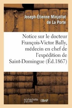 Notice Sur Le Docteur François-Victor Bally, Médecin En Chef de l'Expédition de Saint-Domingue - Minjollat de la Porte, Joseph-Étienne