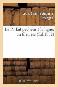 Le Parfait Pêcheur À La Ligne, Au Filet, Etc., Suivi d'Un Traité de Pisciculture Simplifié - Desloges-L-C-A