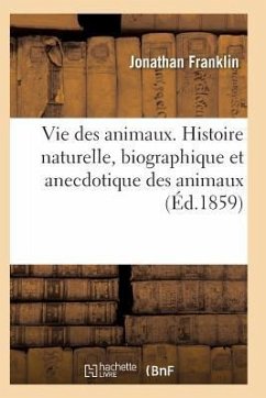 Vie Des Animaux. Histoire Naturelle, Biographique Et Anecdotique Des Animaux - Franklin-J