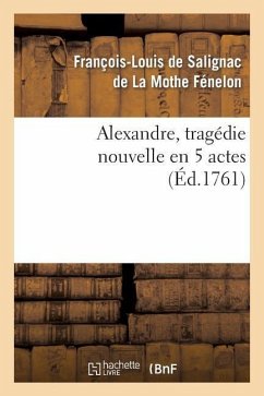 Alexandre, Tragédie Nouvelle En 5 Actes - Fénelon, François-Louis de Salignac de la Mothe