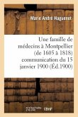 Une Famille de Médecins À Montpellier (de 1605 À 1818) Communication Du 15 Janvier 1900: À La Section Des Lettres de l'Académie Des Sciences Et Lettre