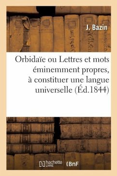 Orbidaïe Ou Lettres Et Mots Éminemment Propres, À Constituer Une Langue Universelle - Bazin, J.