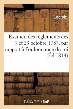 Examen Des Réglemens Des 9 Et 23 Octobre 1787, Par Rapport À l'Ordonnance Du Roi Du 6 Mai 1814: Portant Établissement d'Un Conseil de la Guerre - Lacroix