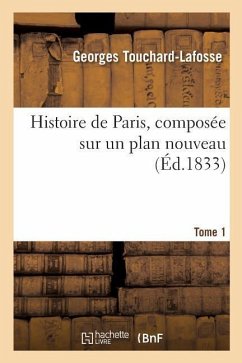 Histoire de Paris, Composée Sur Un Plan Nouveau. Tome 1 - Touchard-Lafosse, Georges