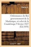 Ordonnance Du Roi Concernant La Martinique La Guadeloupe Et de Ses Dépendances 9 Février 1827