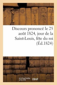 Discours Prononcé Le 25 Août 1824, Jour de la Saint-Louis, Fête Du Roi, Par Un Pasteur Du Culte: Protestant, Du Département Du Haut-Rhin - Sans Auteur