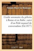 Guide Sommaire Du Pèlerin À Rome Et En Italie Suivi d'Un Petit Manuel de Conversation