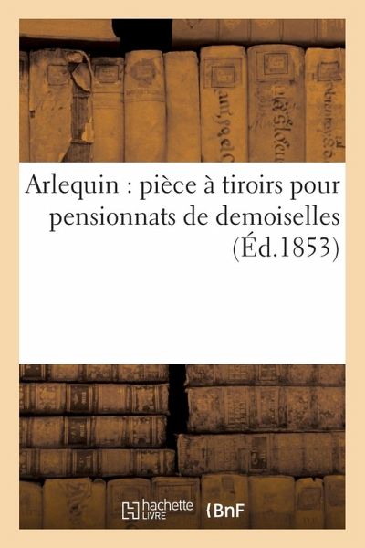 Arlequin: Pièce À Tiroirs Pour Pensionnats de Demoiselles Arlequin: Pièce À Tiroirs Pour Pensionnats de Demoiselles