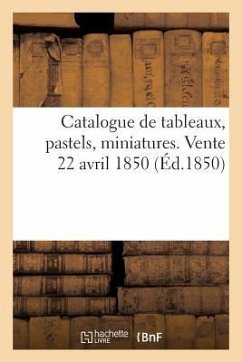 Catalogue de Tableaux, Pastels, Miniatures. Vente 22 Avril 1850 - Sans Auteur