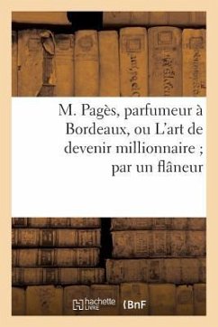 M. Pagès, Parfumeur À Bordeaux, Ou l'Art de Devenir Millionnaire Par Un Flâneur - Sans Auteur